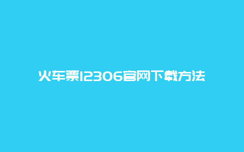 火车票12306官网下载方法及注意事项