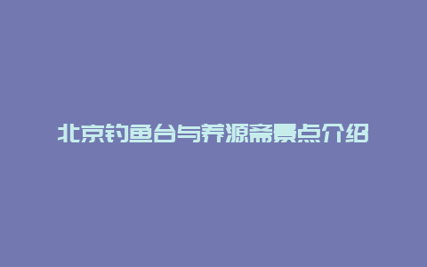 北京钓鱼台与养源斋景点介绍