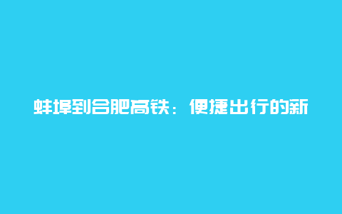 蚌埠到合肥高铁：便捷出行的新选择