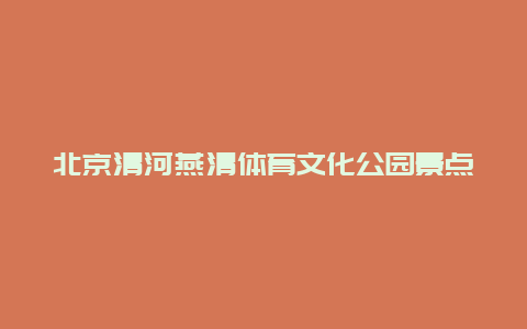 北京清河燕清体育文化公园景点介绍