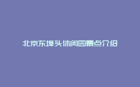 北京东埠头休闲园景点介绍