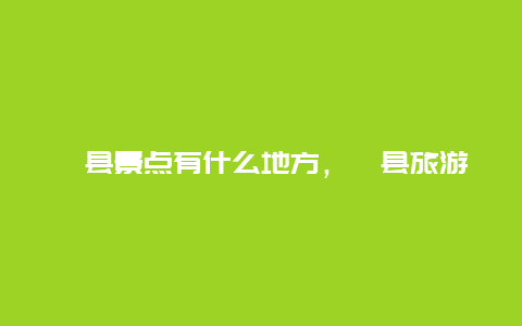 漳县景点有什么地方，漳县旅游景点有哪些