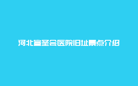 河北宣圣会医院旧址景点介绍