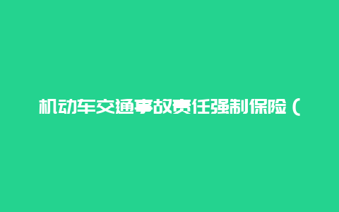 机动车交通事故责任强制保险（交强险） 机动车交通事故责任强制保险条例