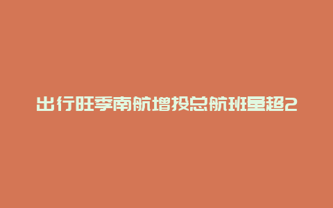 出行旺季南航增投总航班量超25万班次，国际和地区航班持续复航