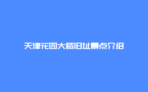 天津花园大楼旧址景点介绍