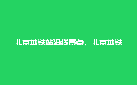 北京地铁站沿线景点，北京地铁一号线沿线景点