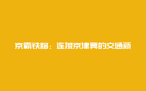 京霸铁路：连接京津冀的交通新动脉