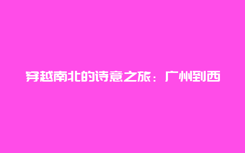 穿越南北的诗意之旅：广州到西安的火车票背后的故事