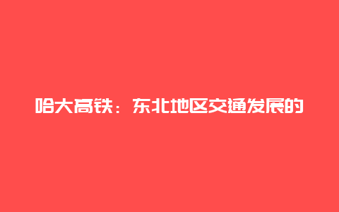 哈大高铁：东北地区交通发展的新篇章