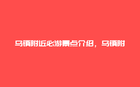 乌镇附近必游景点介绍，乌镇附近必游景点介绍图片