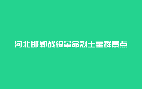 河北邯郸战役革命烈士墓群景点介绍