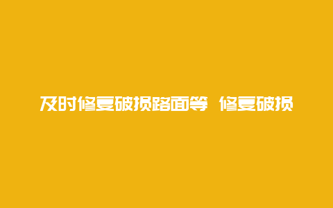 及时修复破损路面等 修复破损路面信息简报