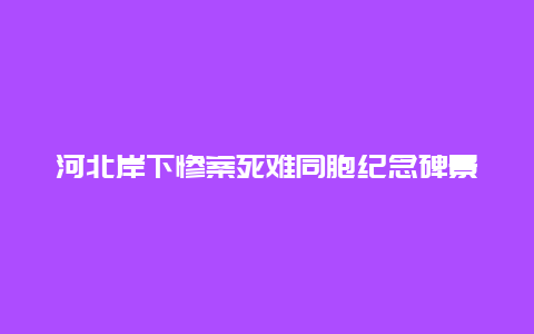 河北岸下惨案死难同胞纪念碑景点介绍