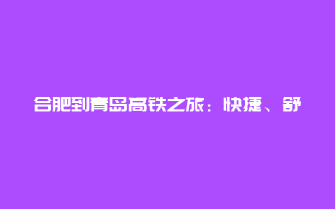 合肥到青岛高铁之旅：快捷、舒适与美景的完美结合