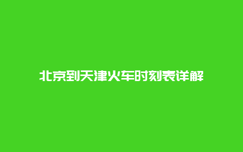 北京到天津火车时刻表详解