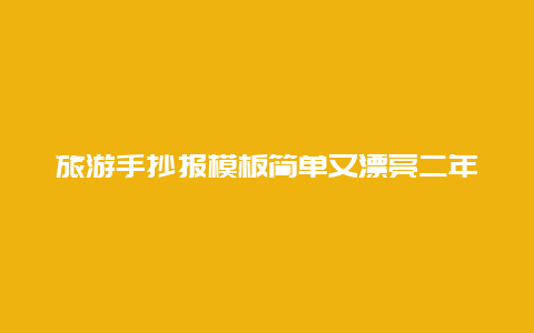 旅游手抄报模板简单又漂亮二年级_2024年手抄报内容文字？