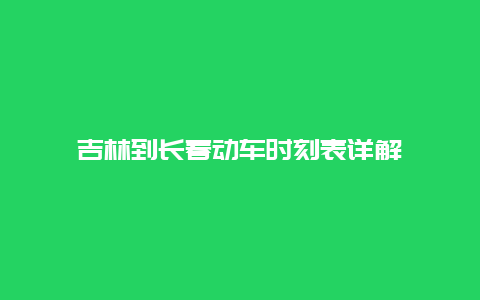 吉林到长春动车时刻表详解