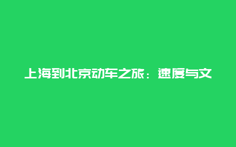 上海到北京动车之旅：速度与文化的交融