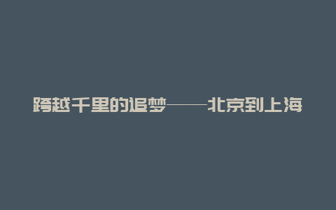 跨越千里的追梦——北京到上海的火车之旅