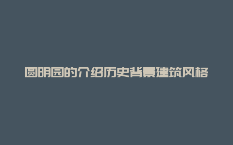 圆明园的介绍历史背景建筑风格及文化内涵