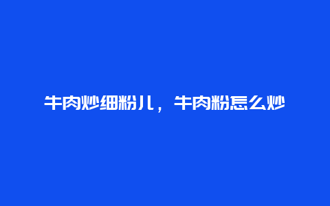 牛肉炒细粉儿，牛肉粉怎么炒