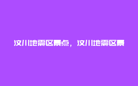 汶川地震区景点，汶川地震区景点有哪些