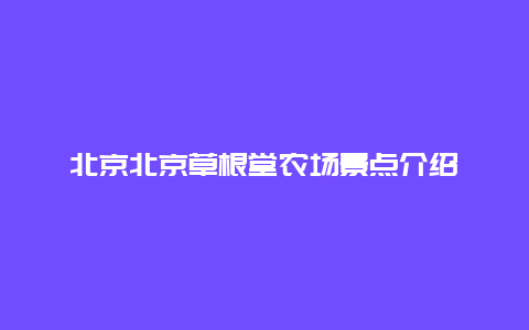 北京北京草根堂农场景点介绍