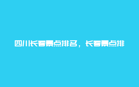 四川长春景点排名，长春景点排行