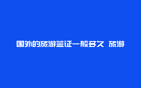 国外的旅游签证一般多久 旅游签证最多几天能下来？