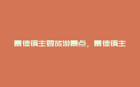 景德镇主要旅游景点，景德镇主要旅游景点介绍