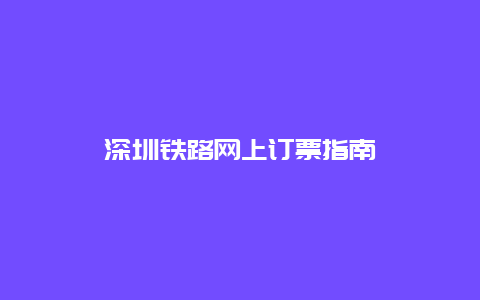 深圳铁路网上订票指南