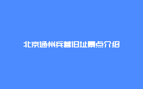 北京通州兵营旧址景点介绍