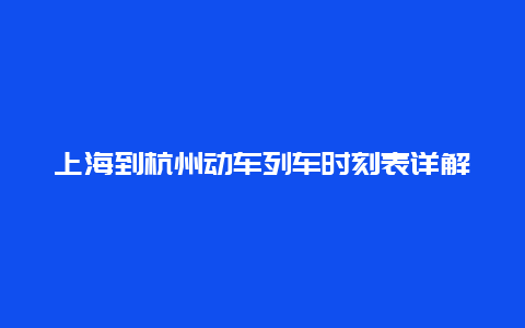 上海到杭州动车列车时刻表详解