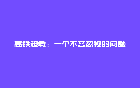 高铁超载：一个不容忽视的问题