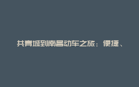 共青城到南昌动车之旅：便捷、舒适与美景的完美结合