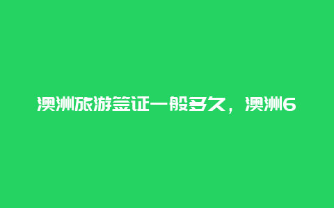 澳洲旅游签证一般多久，澳洲600签证费用一览表