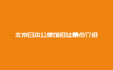 北京日本公使馆旧址景点介绍