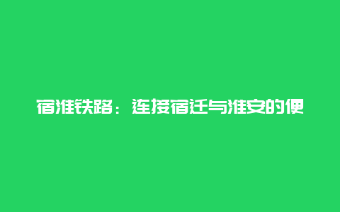 宿淮铁路：连接宿迁与淮安的便捷通道