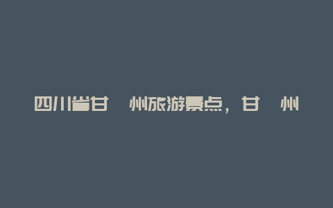 四川省甘孜州旅游景点，甘孜州旅游景点介绍