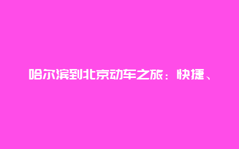 哈尔滨到北京动车之旅：快捷、舒适、文化之旅