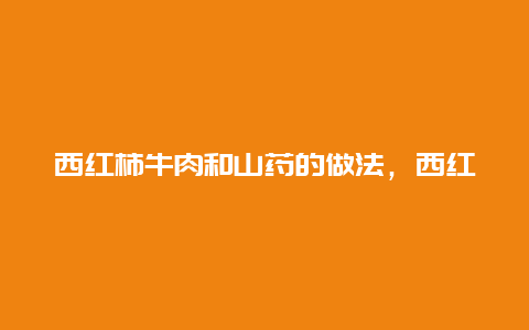 西红柿牛肉和山药的做法，西红柿牛肉和山药的做法窍门