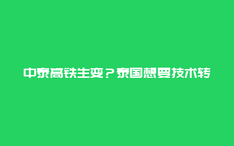 中泰高铁生变？泰国想要技术转让，我们给了，但两个条件很重要