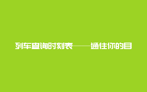 列车查询时刻表——通往你的目的地的关键指南