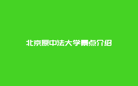 北京原中法大学景点介绍