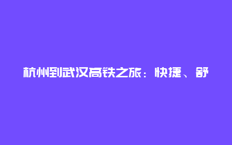 杭州到武汉高铁之旅：快捷、舒适、美妙的旅程