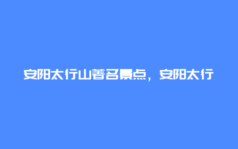 安阳太行山著名景点，安阳太行山著名景点介绍