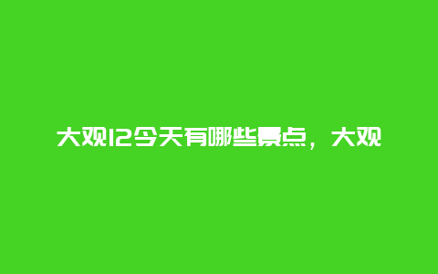 大观12今天有哪些景点，大观楼游玩时间