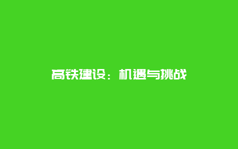 高铁建设：机遇与挑战