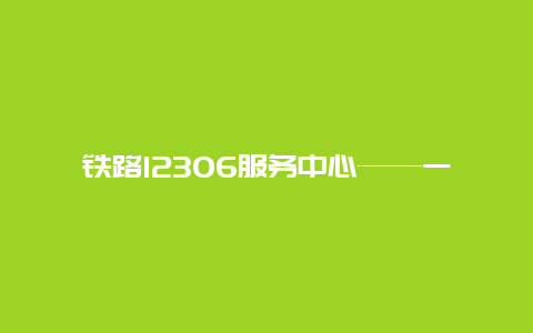 铁路12306服务中心——一站式解决您的铁路出行问题